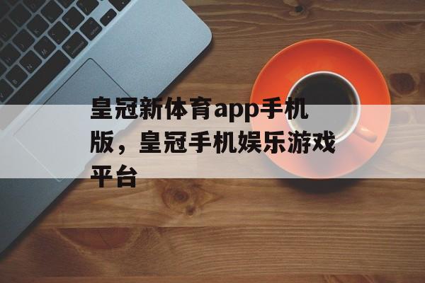 皇冠新体育app手机版，皇冠手机娱乐游戏平台