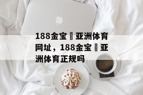 188金宝慱亚洲体育网址，188金宝慱亚洲体育正规吗