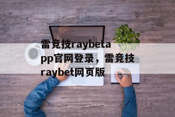 雷竞技raybetapp官网登录，雷竞技raybet网页版