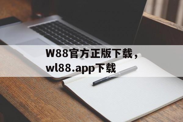 W88官方正版下载，wl88.app下载