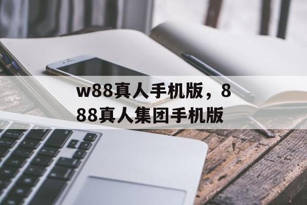 w88真人手机版，888真人集团手机版