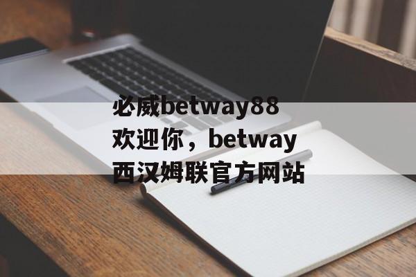 必威betway88欢迎你，betway西汉姆联官方网站