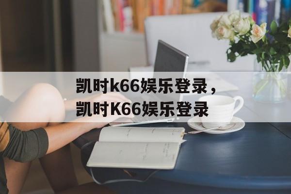 凯时k66娱乐登录，凯时K66娱乐登录