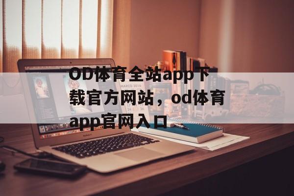 OD体育全站app下载官方网站，od体育app官网入口