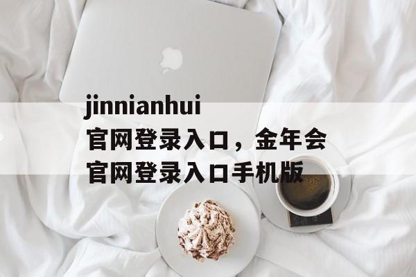 jinnianhui官网登录入口，金年会官网登录入口手机版